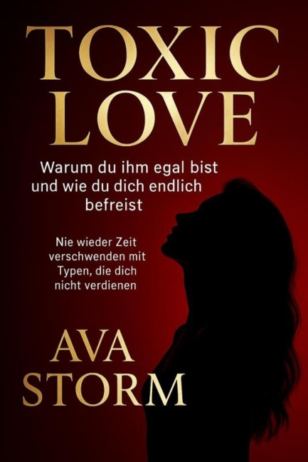 "Toxic Love - Warum du ihm egal bist und wie du dich endlich befreist""Nie wieder Zeit verschwenden mit Typen, die dich nicht verdienen" - Ava Storm