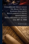 Cover-Bild zum Titel 'Collezione Delle Leggi Dei Reali Decreti Sovrani Rescritti Regolamenti E Delle Ministeriali Risguardanti La Sicilia Dal 1817 Al 1838' von 'Rosario Ventimiglia'