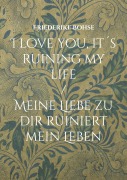 I love you, it¿s ruining my life - Friederike Bohse