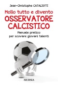 Cover-Bild zum Titel 'Mollo tutto e divento osservatore calcistico. Manuale pratico per scovare giovani talenti' von 'Jean-Christophe Cataliotti'