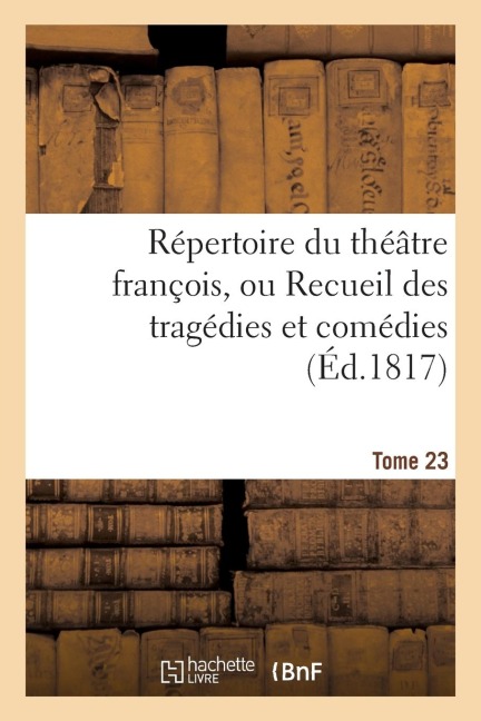 Répertoire Du Théatre François, Ou Recueil Des Tragédies Et Comédies. Tome 23 - Sans Auteur