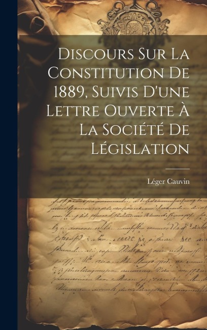 Discours sur la constitution de 1889, suivis d'une lettre ouverte à la Société de législation - Léger Cauvin