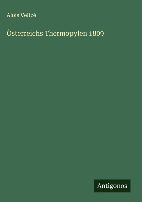 Österreichs Thermopylen 1809 - Alois Veltzé