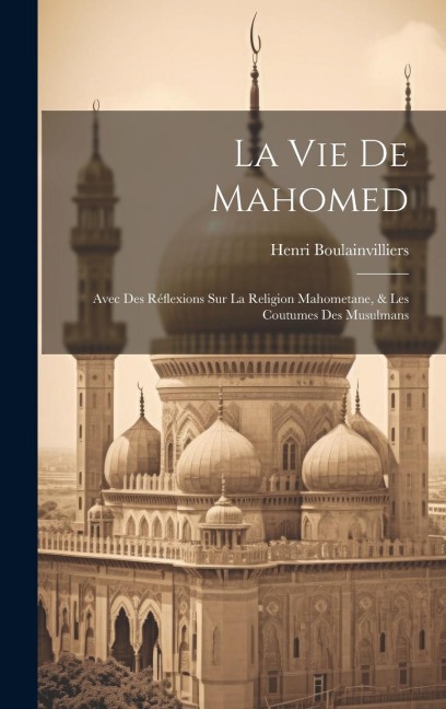 La Vie De Mahomed: Avec Des Réflexions Sur La Religion Mahometane, & Les Coutumes Des Musulmans - Henri Boulainvilliers