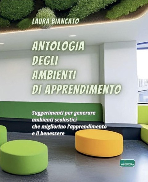 Antologia degli ambienti di apprendimento. Suggerimenti per generare ambienti scolastici che migliorino l'apprendimento e il benessere - Laura Biancato