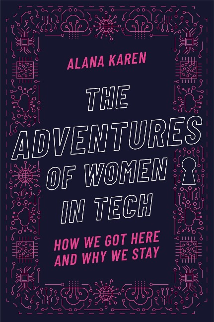 The Adventures of Women in Tech: How We Got Here and Why We Stay - Alana Karen