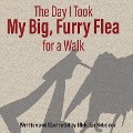The Day I Took My Big, Furry Flea for a Walk - Nicholas Nebelsky