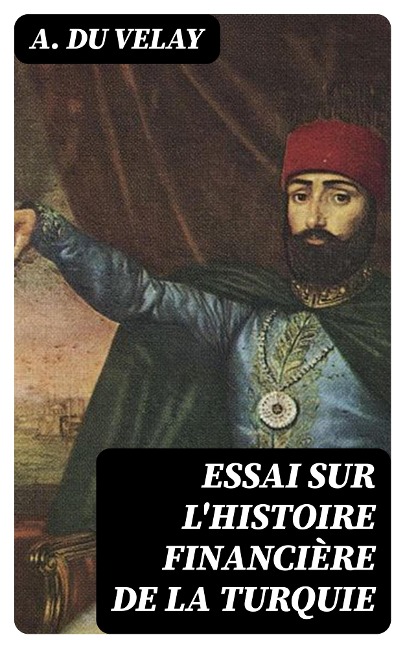 Essai sur l'histoire financière de la Turquie - A. Du Velay