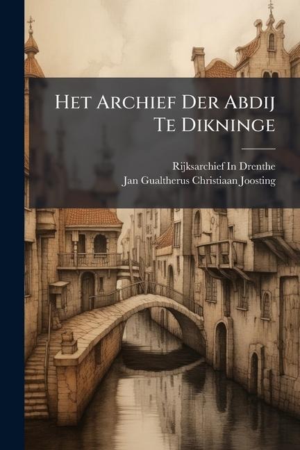 Het Archief Der Abdij Te Dikninge - Rijksarchief In Drenthe, Jan Gualtherus Christiaan Joosting