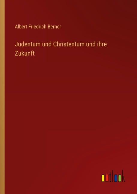 Judentum und Christentum und ihre Zukunft - Albert Friedrich Berner