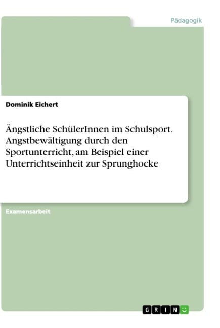 Ängstliche SchülerInnen im Schulsport. Angstbewältigung durch den Sportunterricht, am Beispiel einer Unterrichtseinheit zur Sprunghocke - Dominik Eichert