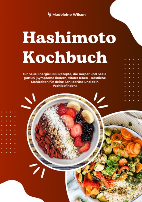 Hashimoto Kochbuch für neue Energie: 500 Rezepte, die Körper und Seele guttun (Symptome lindern, vitaler leben - köstliche Mahlzeiten für deine Schilddrüse und dein Wohlbefinden) - Madeleine Wilson