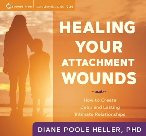 Healing Your Attachment Wounds: How to Create Deep and Lasting Intimate Relationships - Diane Poole Heller