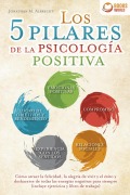 Los 5 pilares de la psicología positiva: Cómo atraer la felicidad, la alegría de vivir y el éxito y deshacerse de todas las energías negativas para siempre (incluye ejercicios y libro de trabajo) - Jonathan M. Albrecht