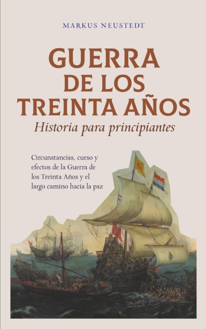 Guerra de los Treinta Años Historia para principiantes Circunstancias, curso y efectos de la Guerra de los Treinta Años y el largo camino hacia la paz - Markus Neustedt