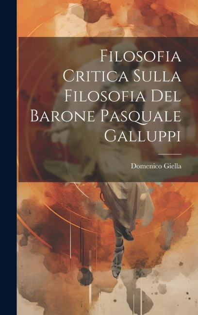 Filosofia Critica Sulla Filosofia Del Barone Pasquale Galluppi - Domenico Giella
