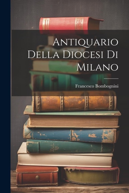 Antiquario Della Diocesi Di Milano - Francesco Bombognini