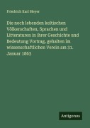 Cover-Bild zum Titel 'Die noch lebenden keltischen Völkerschaften, Sprachen und Litteraturen in ihrer Geschichte und Bedeutung Vortrag, gehalten im wissenschaftlichen Verein am 31. Januar 1863' von 'Friedrich Karl Meyer'