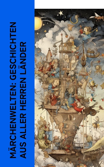 Märchenwelten: Geschichten aus aller Herren Länder - Jacob Grimm, Clemens Brentano, Josef Wenzig, Karl Albrecht Heise, Richard Wilhelm