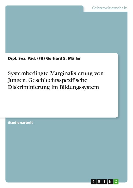 Systembedingte Marginalisierung von Jungen. Geschlechtsspezifische Diskriminierung im Bildungssystem - Dipl. Soz. Päd. (Fh) Gerhard S. Müller