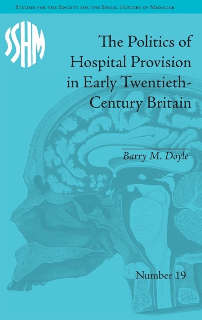 The Politics of Hospital Provision in Early Twentieth-Century Britain - Barry M Doyle