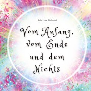 Cover-Bild zum Titel 'Vom Anfang, vom Ende und dem Nichts' von 'Sabrina Richard'