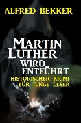 Martin Luther wird entführt - Alfred Bekker