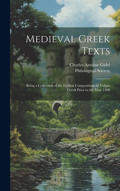 Medieval Greek Texts: Being a Collection of the Earliest Compositions in Vulgar Greek Prior to the Year 1500 - Charles Antoine Gidel
