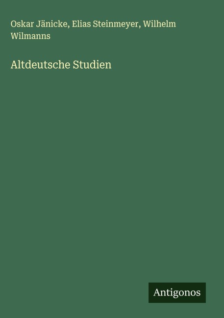 Altdeutsche Studien - Oskar Jänicke, Elias Steinmeyer, Wilhelm Wilmanns