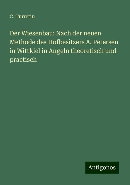 Der Wiesenbau: Nach der neuen Methode des Hofbesitzers A. Petersen in Wittkiel in Angeln theoretisch und practisch - C. Turretin