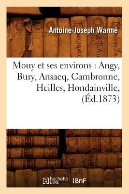 Mouy Et Ses Environs: Angy, Bury, Ansacq, Cambronne, Heilles, Hondainville, (Éd.1873) - Antoine-Joseph Warmé