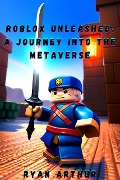 Roblox Unleashed: A Journey into the Metaverse - Ryan Arthur