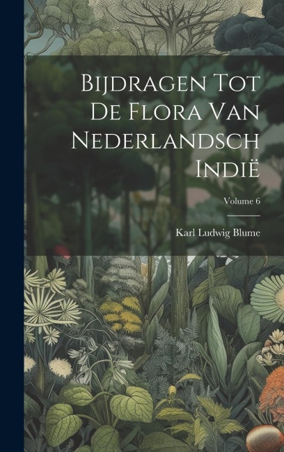Bijdragen Tot De Flora Van Nederlandsch Indië; Volume 6 - Karl Ludwig Blume