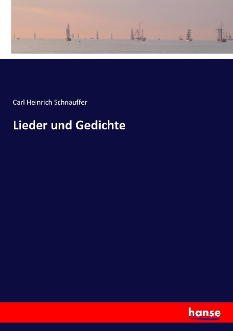 Lieder und Gedichte - Carl Heinrich Schnauffer