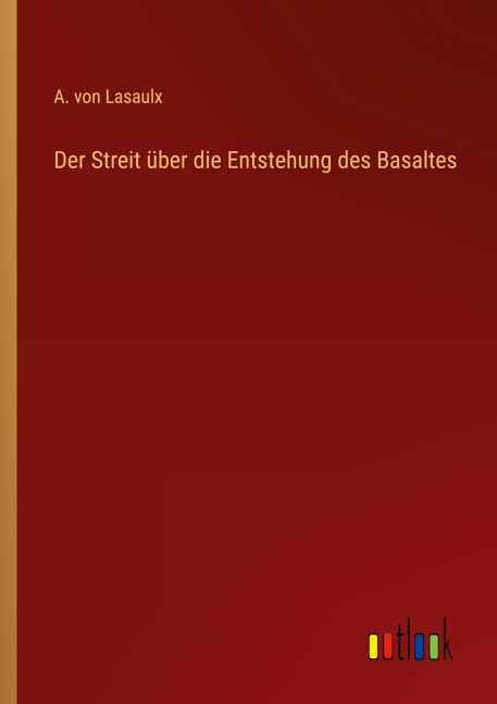 Der Streit über die Entstehung des Basaltes - A. von Lasaulx