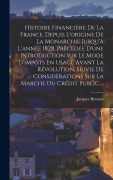 Cover-Bild zum Titel 'Histoire Financière De La France, Depuis L'origine De La Monarchie Jusqu'à L'année 1828, Précédée D'une Introduction Sur Le Mode D'impôts En Usage Ava' von 'Jacques Bresson'