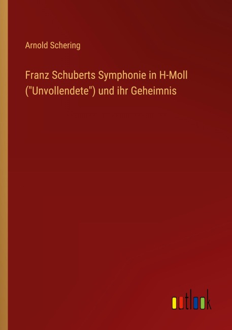 Franz Schuberts Symphonie in H-Moll ("Unvollendete") und ihr Geheimnis - Arnold Schering