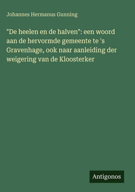 "De heelen en de halven": een woord aan de hervormde gemeente te 's Gravenhage, ook naar aanleiding der weigering van de Kloosterker - Johannes Hermanus Gunning