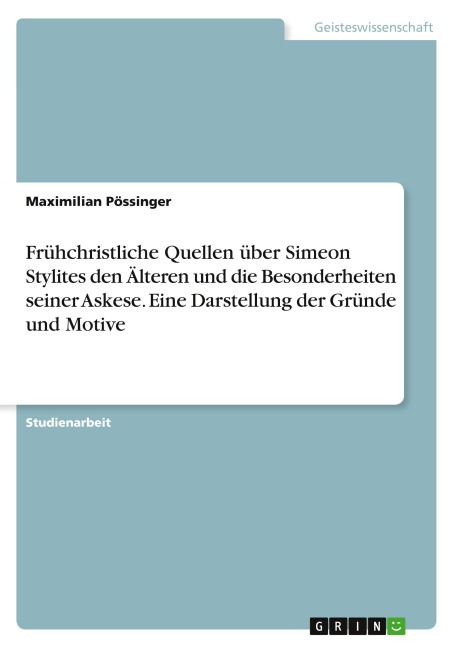 Frühchristliche Quellen über Simeon Stylites den Älteren und die Besonderheiten seiner Askese. Eine Darstellung der Gründe und Motive - Maximilian Pössinger