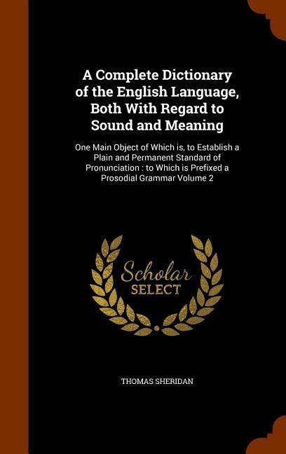 A Complete Dictionary of the English Language, Both With Regard to Sound and Meaning: One Main Object of Which is, to Establish a Plain and Permanent - Thomas Sheridan