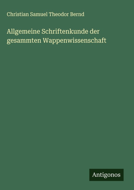 Allgemeine Schriftenkunde der gesammten Wappenwissenschaft - Christian Samuel Theodor Bernd