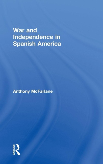 War and Independence In Spanish America - Anthony Mcfarlane