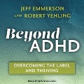 Beyond ADHD: Overcoming the Label and Thriving - Robert Yehling, Jeff Emmerson