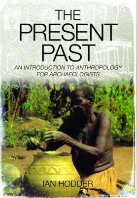 The Present Past: An Introduction to Anthropology for Archaeologists - Ian Hodder