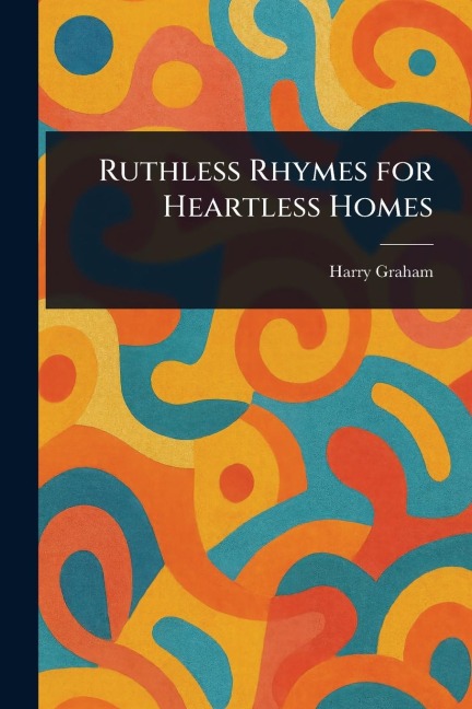 Ruthless Rhymes for Heartless Homes - Harry Graham