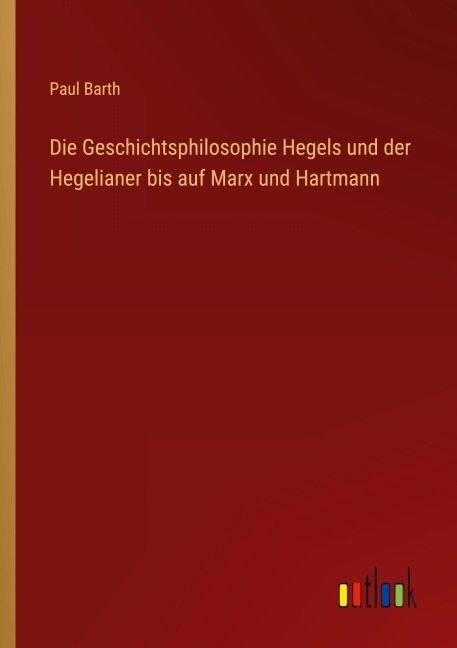 Die Geschichtsphilosophie Hegels und der Hegelianer bis auf Marx und Hartmann - Paul Barth