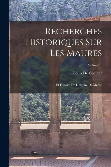 Recherches Historiques Sur Les Maures: Et Histoire De L'empire De Maroc; Volume 1 - Louis De Chénier