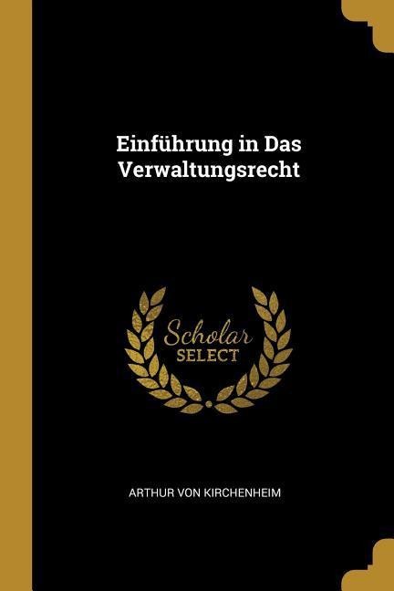 Einführung in Das Verwaltungsrecht - Arthur Von Kirchenheim