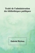 Traité de l'administration des bibliothèques publiques - Gabriel Richou