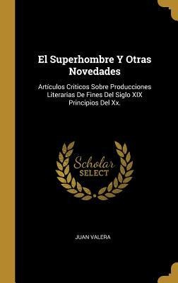 El Superhombre Y Otras Novedades: Artículos Criticos Sobre Producciones Literarias De Fines Del Siglo XIX Principios Del Xx. - Juan Valera